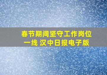 春节期间坚守工作岗位一线 汉中日报电子版